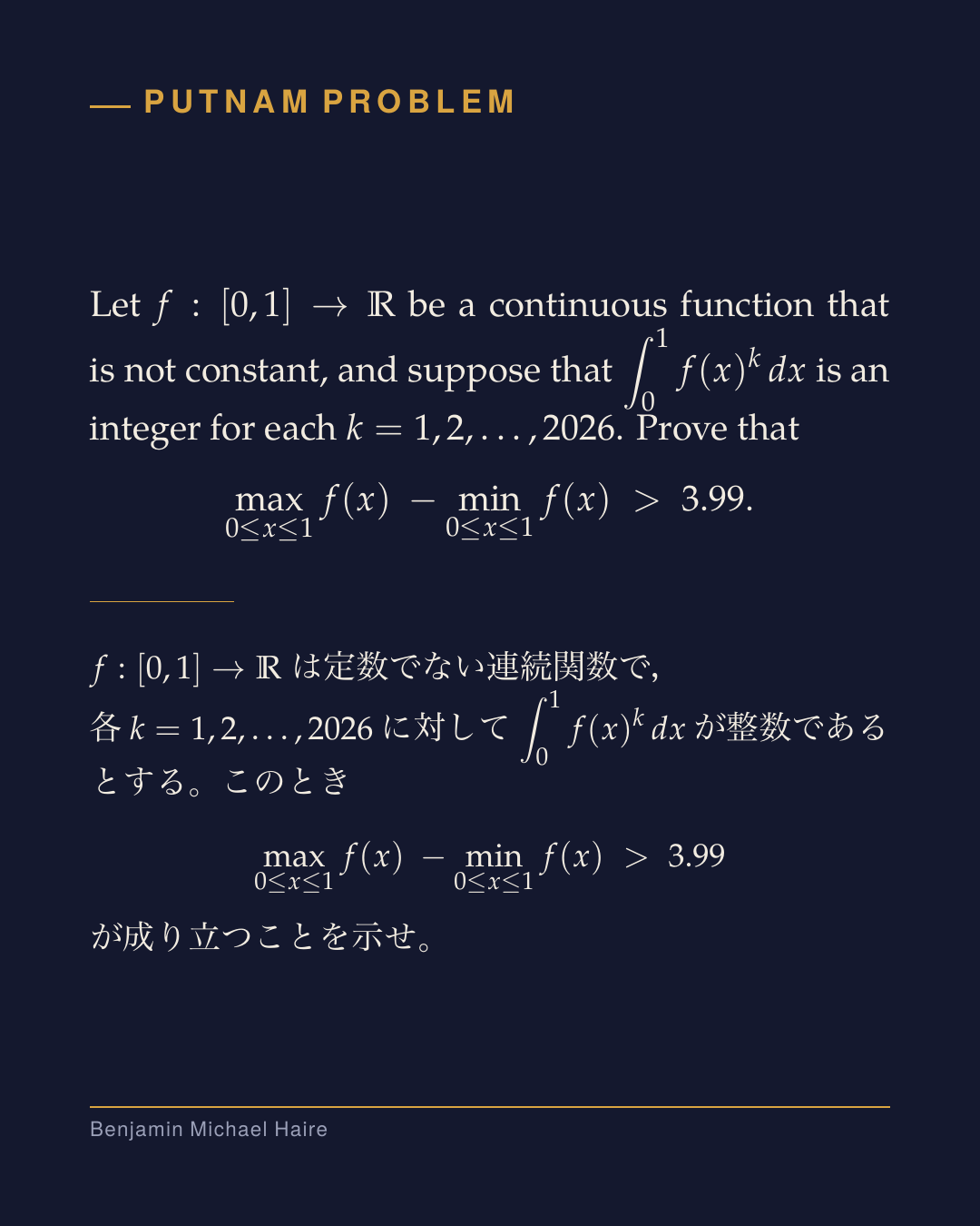 Putnam problem, 5 October 2026, in English and Japanese. Let f from [0,1] to the real numbers be a continuous function that is not constant, and suppose that the integral from 0 to 1 of f(x) to the power k dx is an integer for each k = 1, 2, ..., 2026. Prove that the maximum of f minus the minimum of f over [0,1] is greater than 3.99.